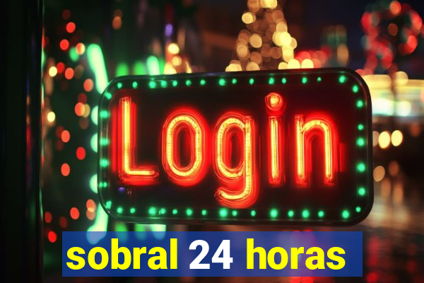 sobral 24 horas